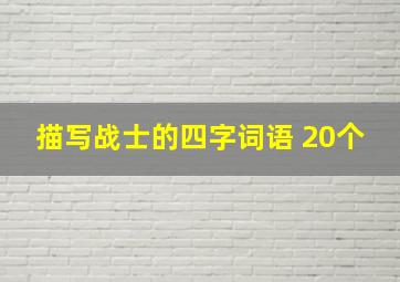 描写战士的四字词语 20个